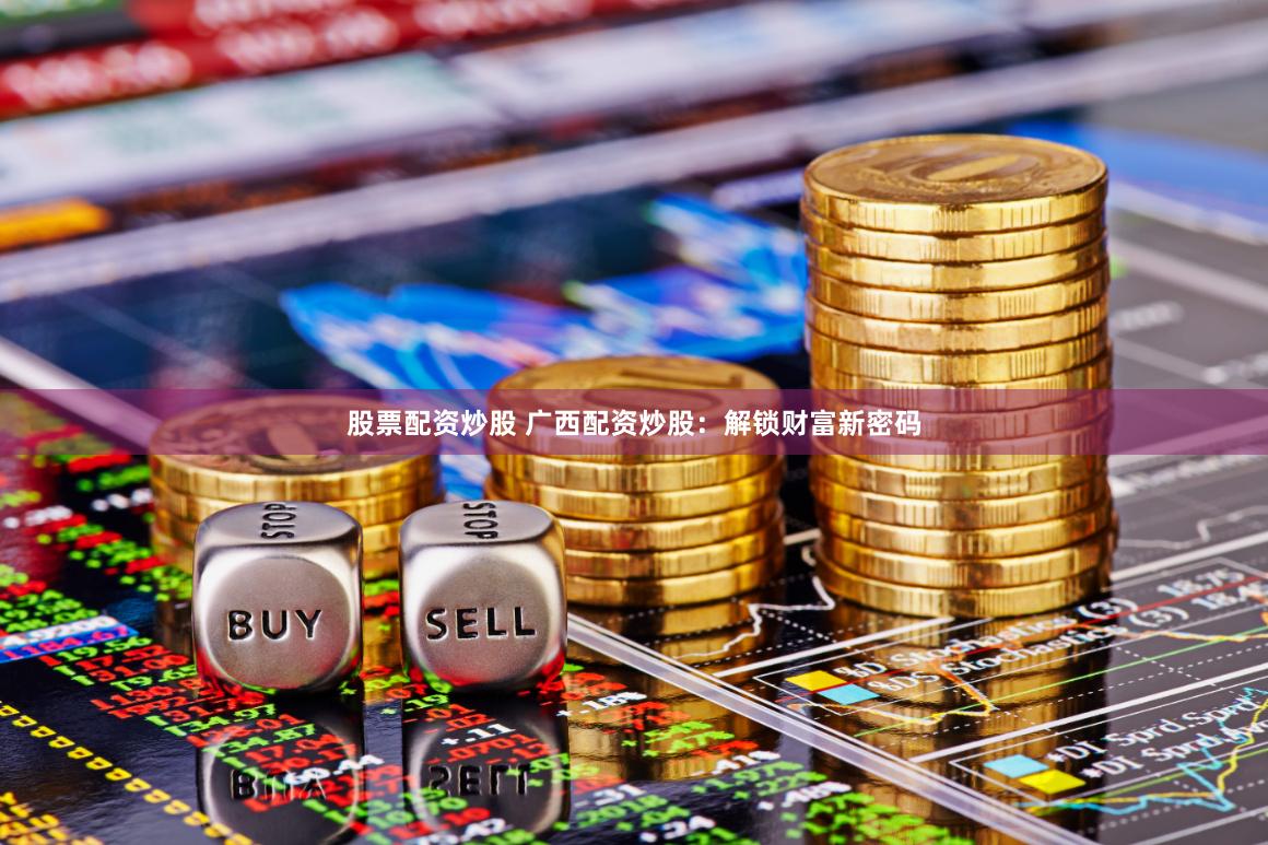 股票配资炒股 广西配资炒股：解锁财富新密码